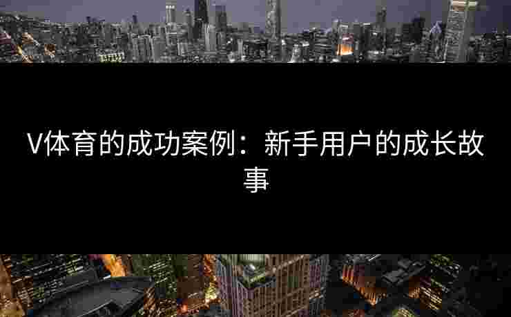 V体育的成功案例：新手用户的成长故事