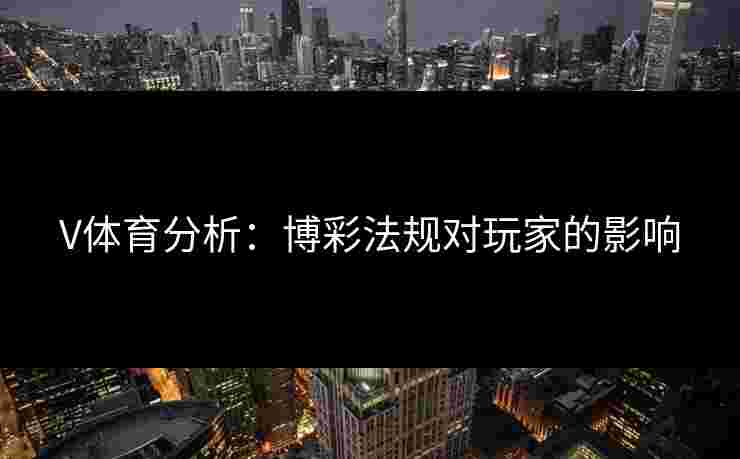 V体育分析：博彩法规对玩家的影响