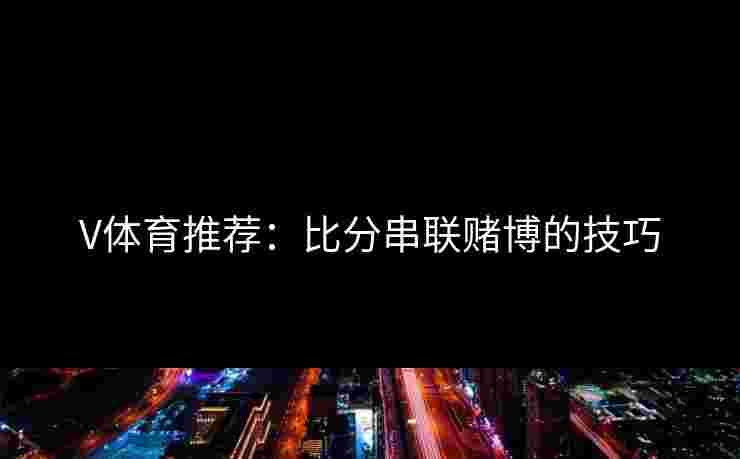 V体育推荐：比分串联赌博的技巧