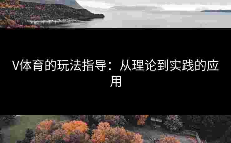 V体育的玩法指导：从理论到实践的应用