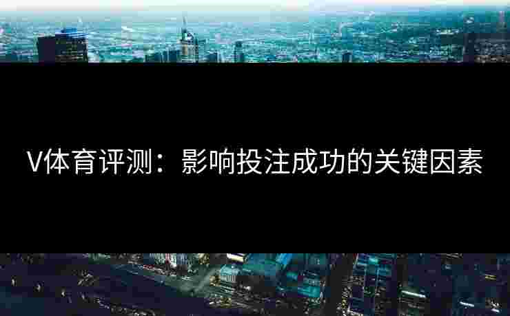 V体育评测：影响投注成功的关键因素