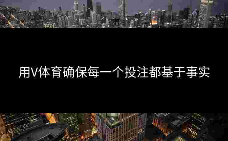 用V体育确保每一个投注都基于事实