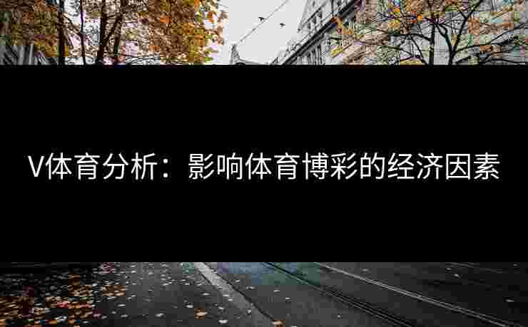 V体育分析：影响体育博彩的经济因素