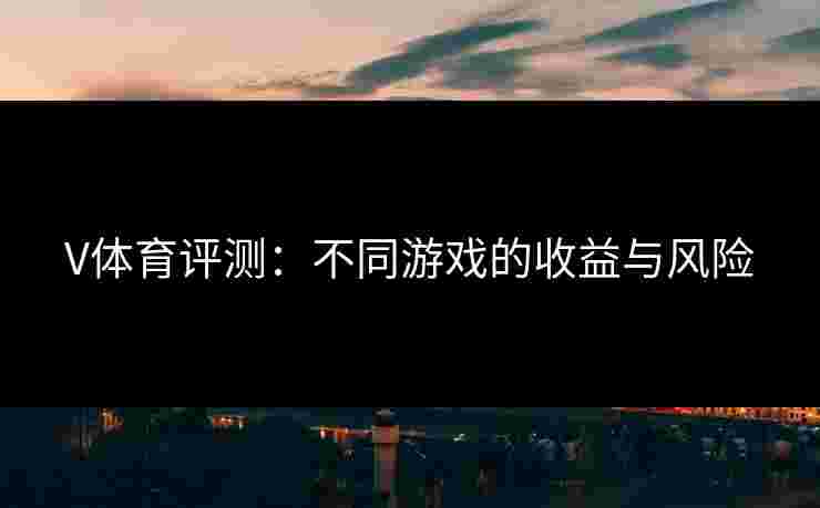 V体育评测：不同游戏的收益与风险