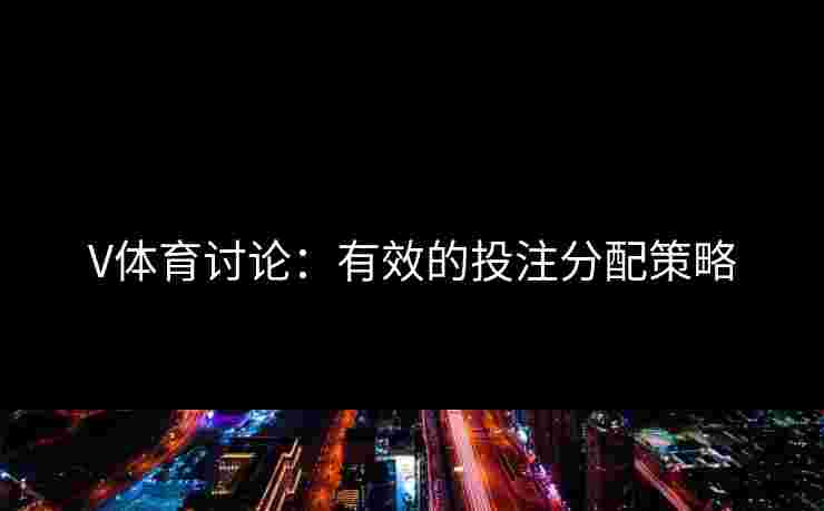 V体育讨论：有效的投注分配策略
