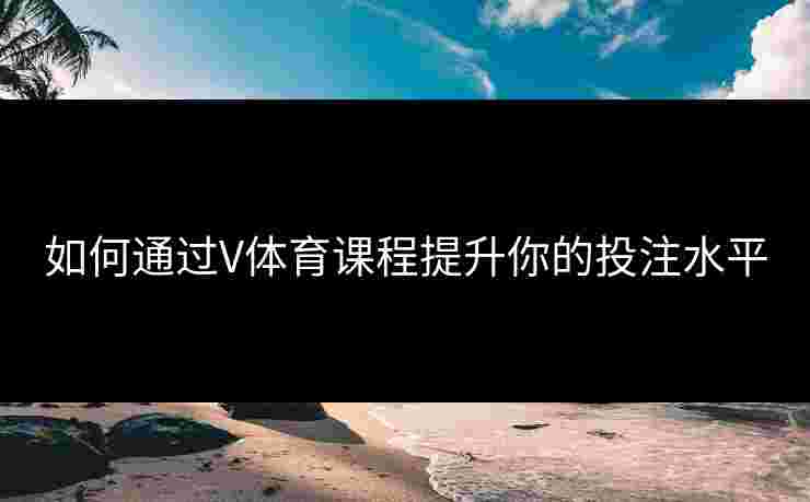 如何通过V体育课程提升你的投注水平