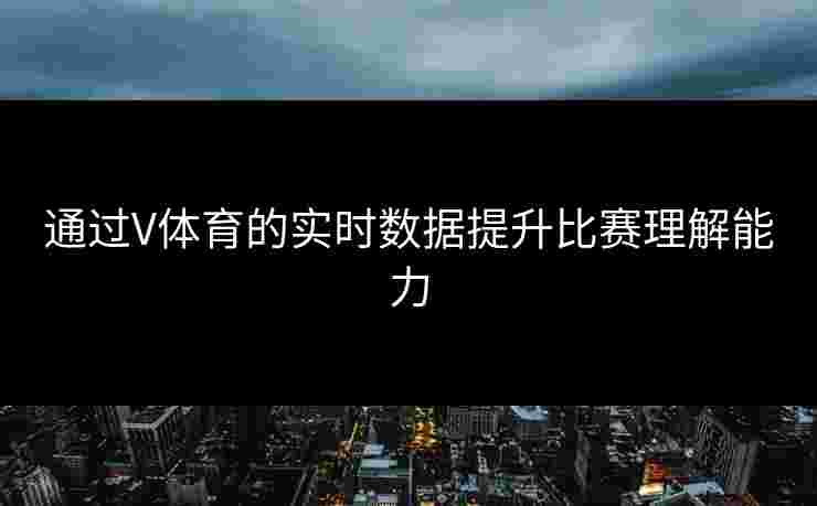 通过V体育的实时数据提升比赛理解能力