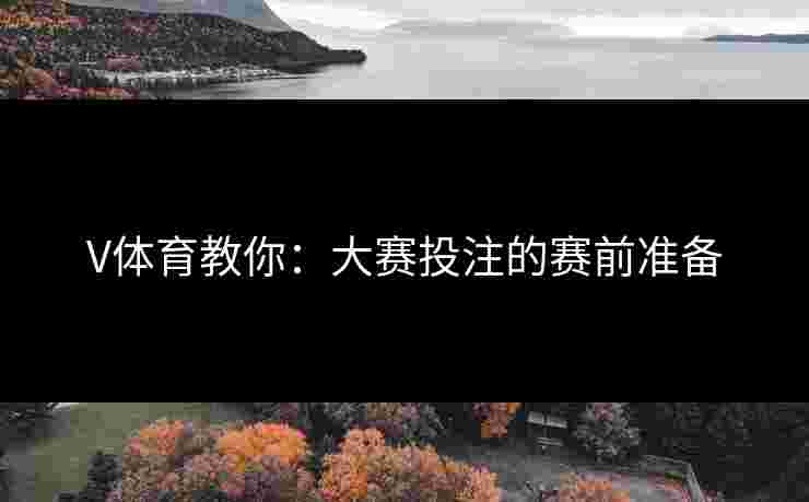 V体育教你：大赛投注的赛前准备