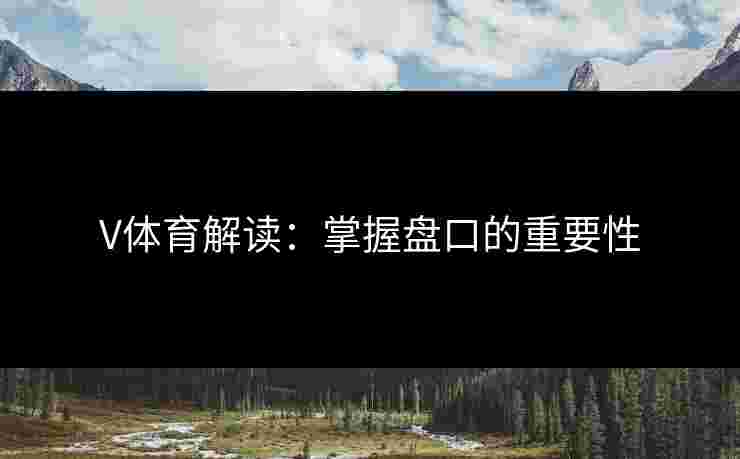 V体育解读：掌握盘口的重要性