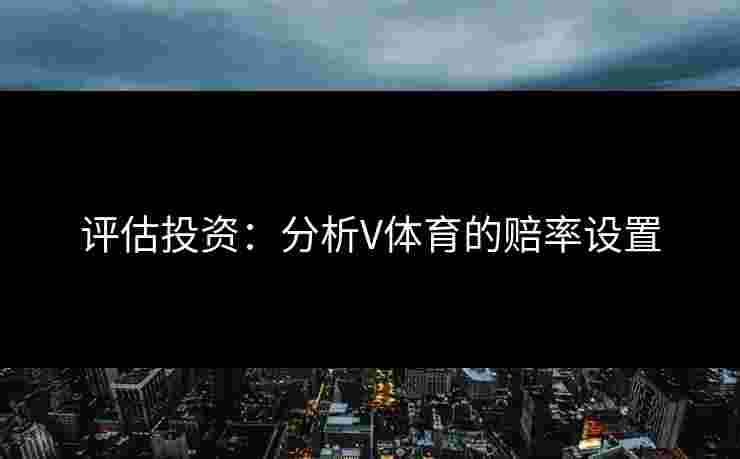评估投资：分析V体育的赔率设置
