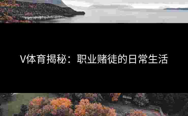 V体育揭秘：职业赌徒的日常生活