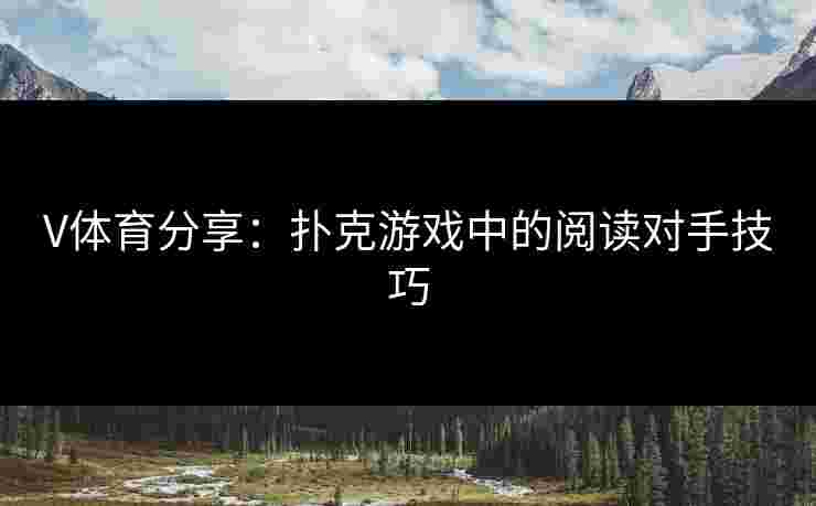 V体育分享：扑克游戏中的阅读对手技巧