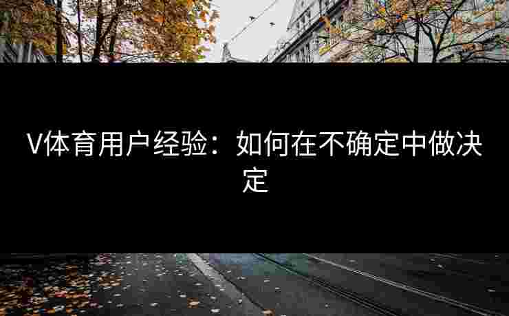V体育用户经验：如何在不确定中做决定