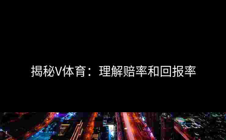 揭秘V体育：理解赔率和回报率