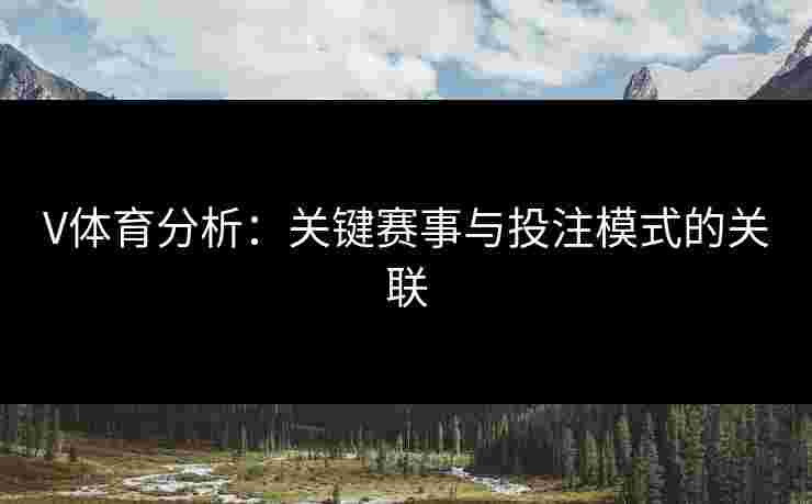 V体育分析：关键赛事与投注模式的关联