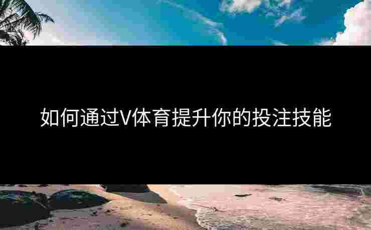 如何通过V体育提升你的投注技能