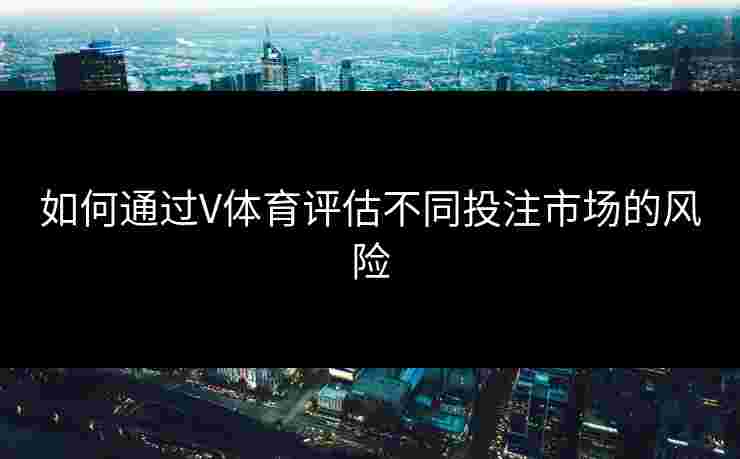 如何通过V体育评估不同投注市场的风险