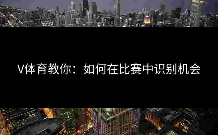V体育教你：如何在比赛中识别机会