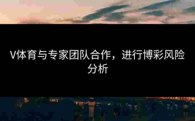 V体育与专家团队合作，进行博彩风险分析