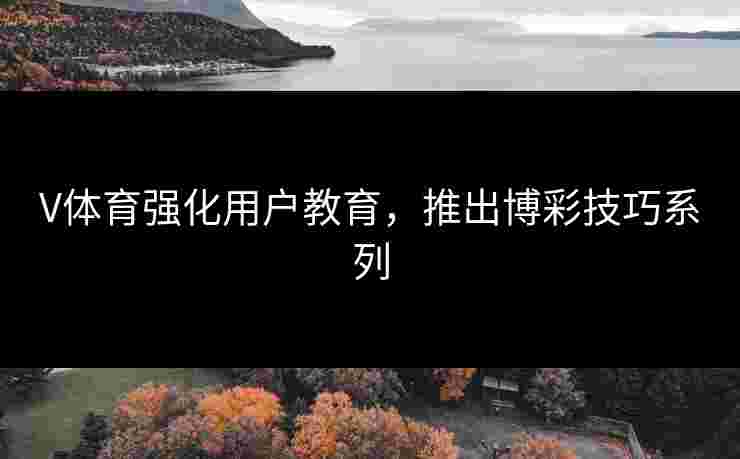 V体育强化用户教育，推出博彩技巧系列