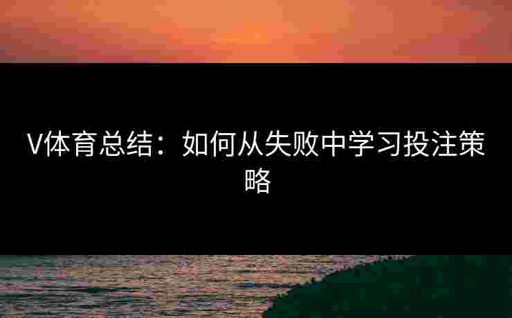 V体育总结：如何从失败中学习投注策略