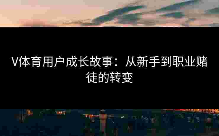 V体育用户成长故事：从新手到职业赌徒的转变