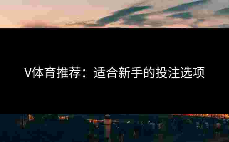 V体育推荐：适合新手的投注选项