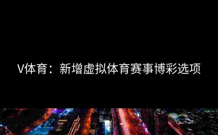 V体育：新增虚拟体育赛事博彩选项