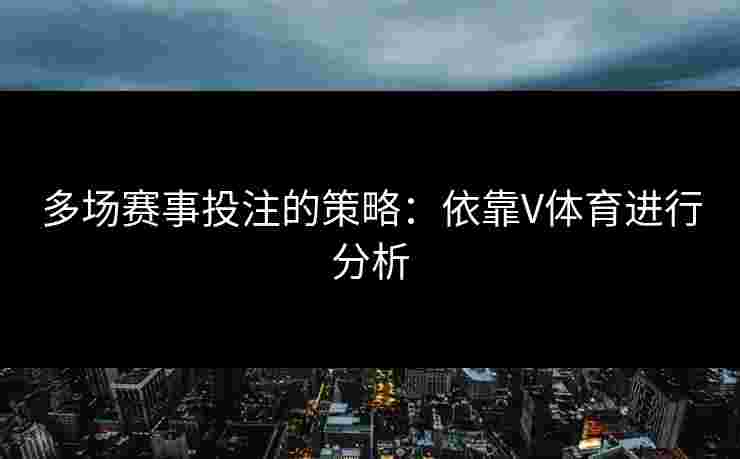 多场赛事投注的策略：依靠V体育进行分析