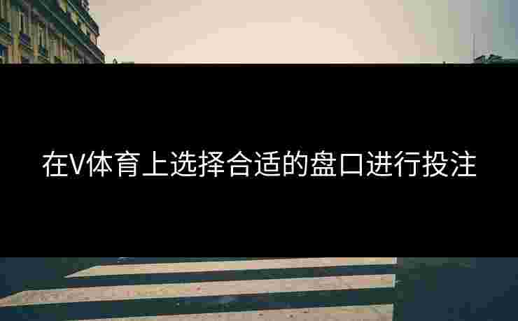 在V体育上选择合适的盘口进行投注