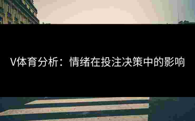 V体育分析：情绪在投注决策中的影响