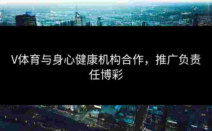 V体育与身心健康机构合作，推广负责任博彩