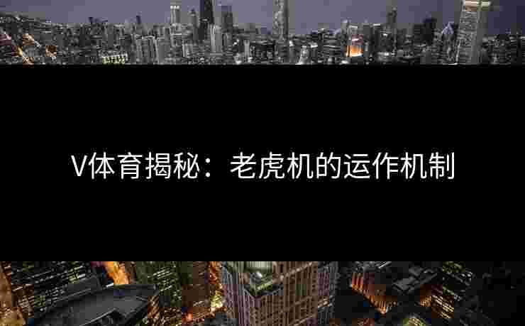 V体育揭秘：老虎机的运作机制