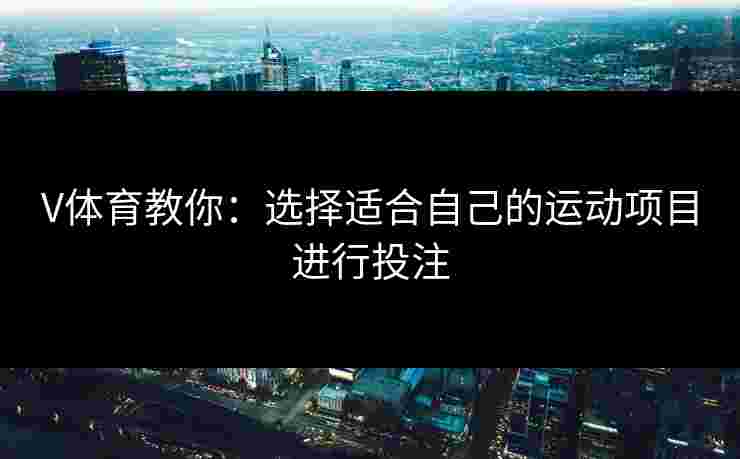 V体育教你：选择适合自己的运动项目进行投注