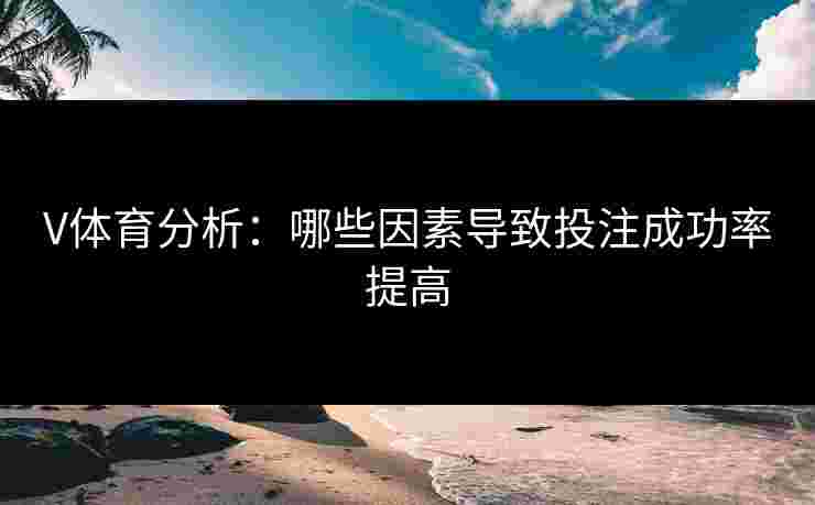 V体育分析：哪些因素导致投注成功率提高
