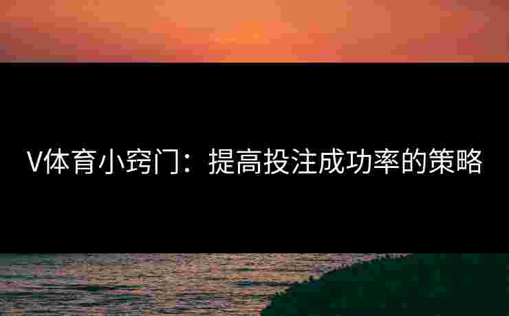 V体育小窍门：提高投注成功率的策略