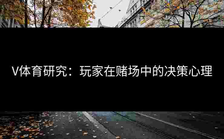 V体育研究：玩家在赌场中的决策心理