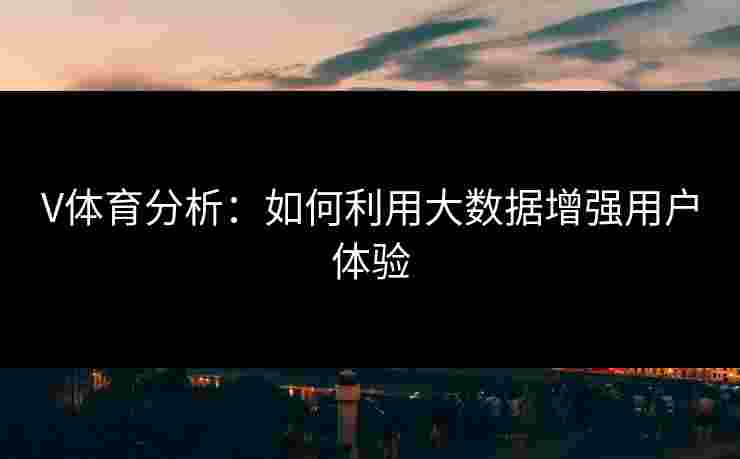 V体育分析：如何利用大数据增强用户体验