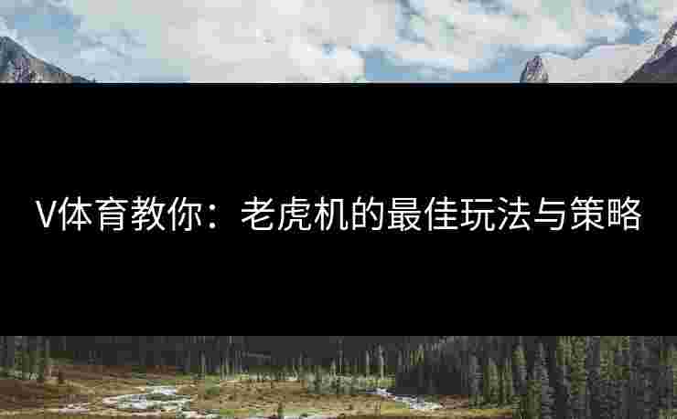 V体育教你：老虎机的最佳玩法与策略