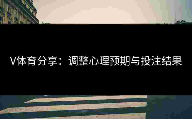 V体育分享：调整心理预期与投注结果