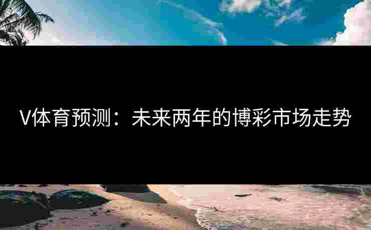 V体育预测：未来两年的博彩市场走势
