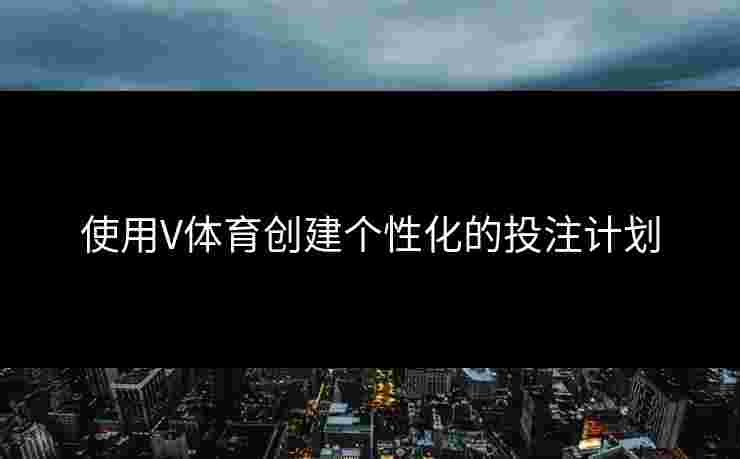 使用V体育创建个性化的投注计划