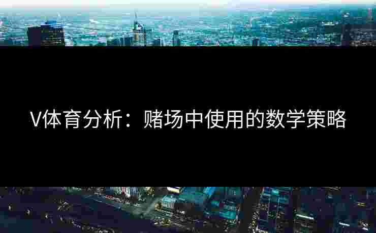 V体育分析：赌场中使用的数学策略