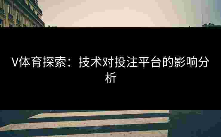 V体育探索：技术对投注平台的影响分析