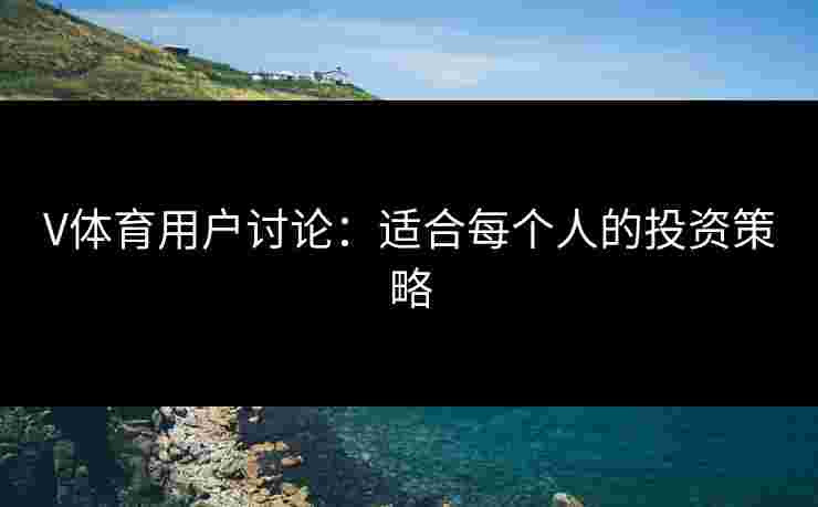 V体育用户讨论：适合每个人的投资策略