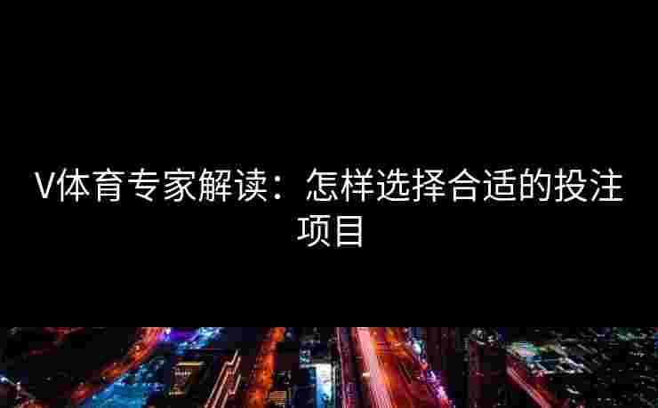V体育专家解读：怎样选择合适的投注项目