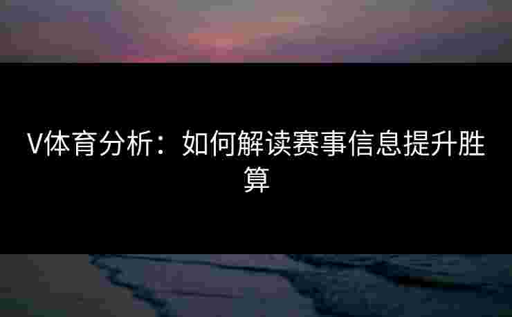 V体育分析：如何解读赛事信息提升胜算