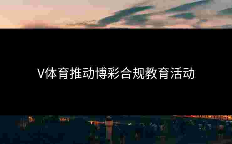 V体育推动博彩合规教育活动