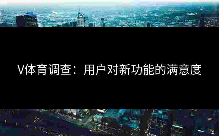 V体育调查：用户对新功能的满意度