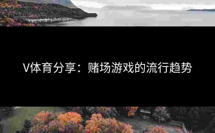 V体育分享：赌场游戏的流行趋势
